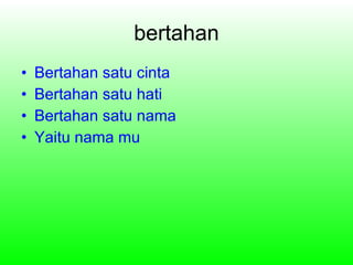 bertahan Bertahan satu cinta Bertahan satu hati Bertahan satu nama Yaitu nama mu 
