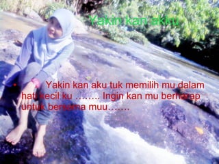 Yakin kan akku Yakin kan aku tuk memilih mu dalam hati kecil ku …….. Ingin kan mu berharap untuk bersama muu……. 