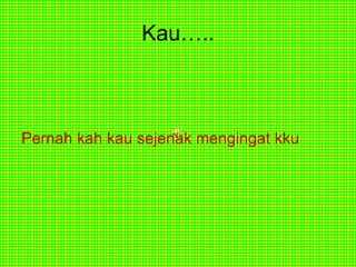 Kau….. Pernah kah kau sejenak mengingat kku 