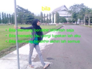 bila Bila memang berakhir akhirilah saja Bila memang kau pergi lupakan lah aku Bila memang berakhir akhiri lah semua 