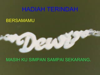 HADIAH TERINDAH BERSAMAMU MASIH KU SIMPAN SAMPAI SEKARANG. 