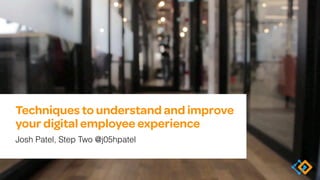 Techniques to understand and improve
your digital employee experience
Josh Patel, Step Two @j05hpatel
 