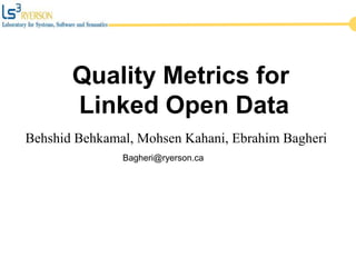 Behshid Behkamal, Mohsen Kahani, Ebrahim Bagheri
Quality Metrics for
Linked Open Data
Bagheri@ryerson.ca
 