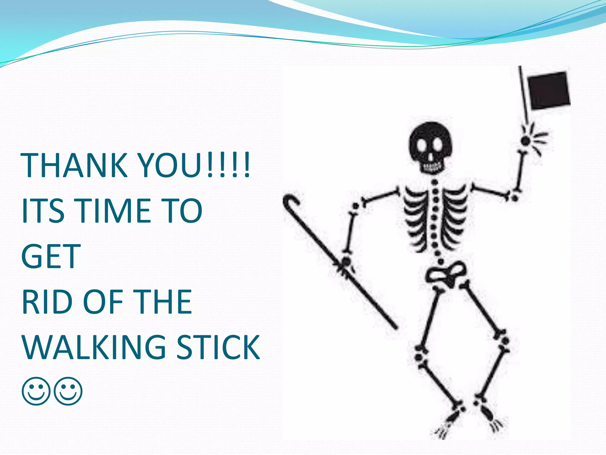 THANK YOU!!!!
ITS TIME TO
GET
RID OF THE
WALKING STICK


 