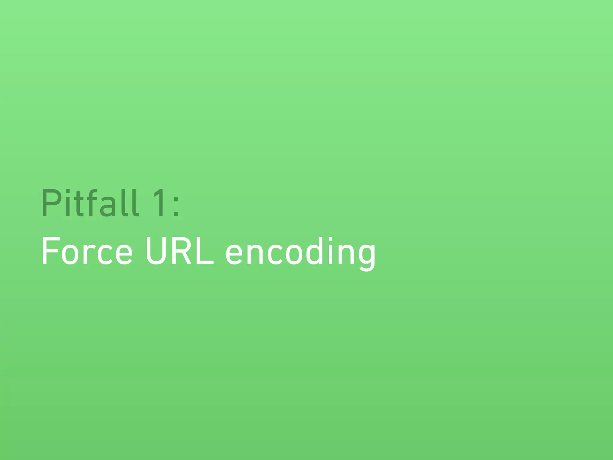 Pitfall 1:
Force URL encoding
 
