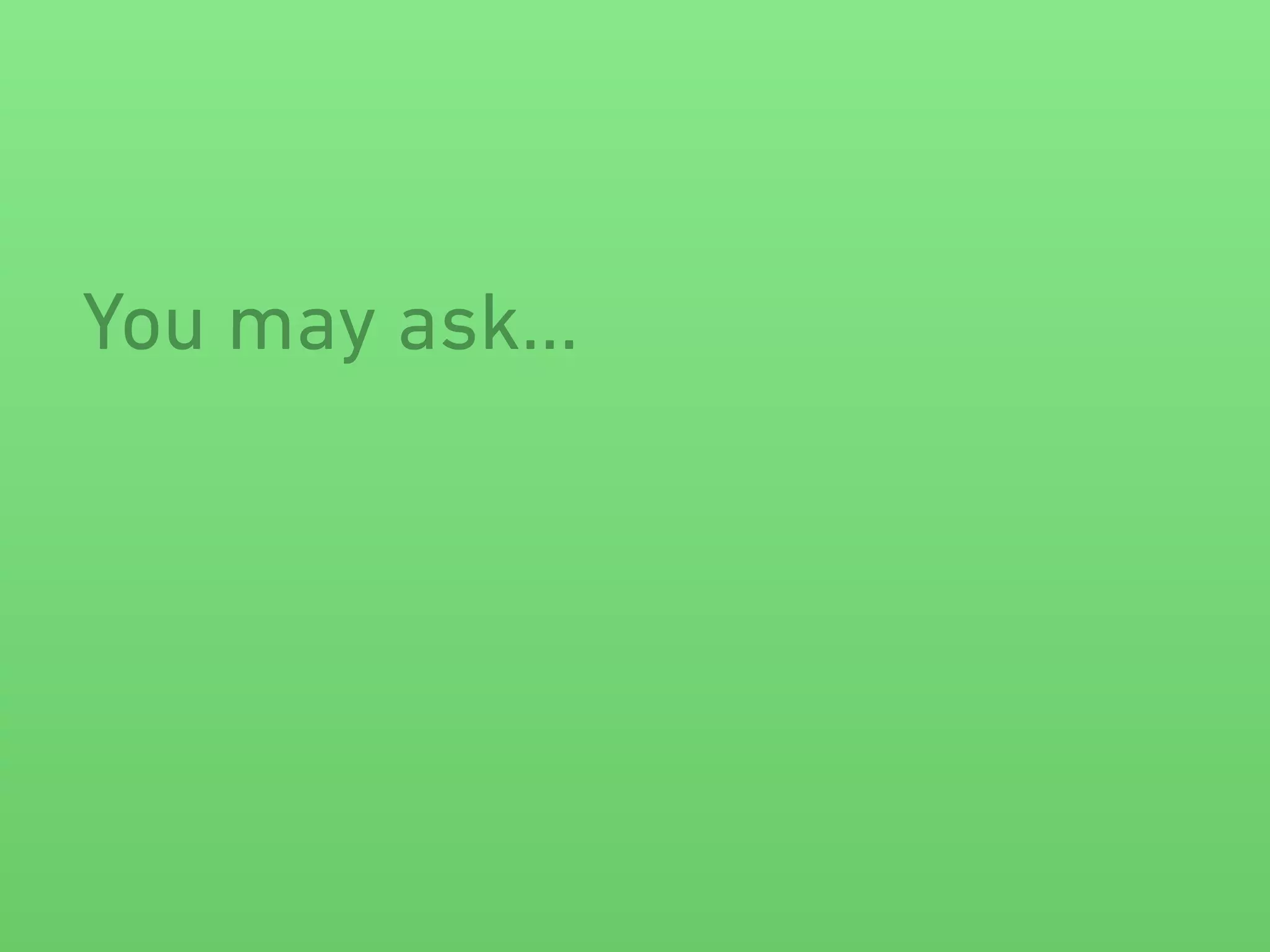 You may ask…
 