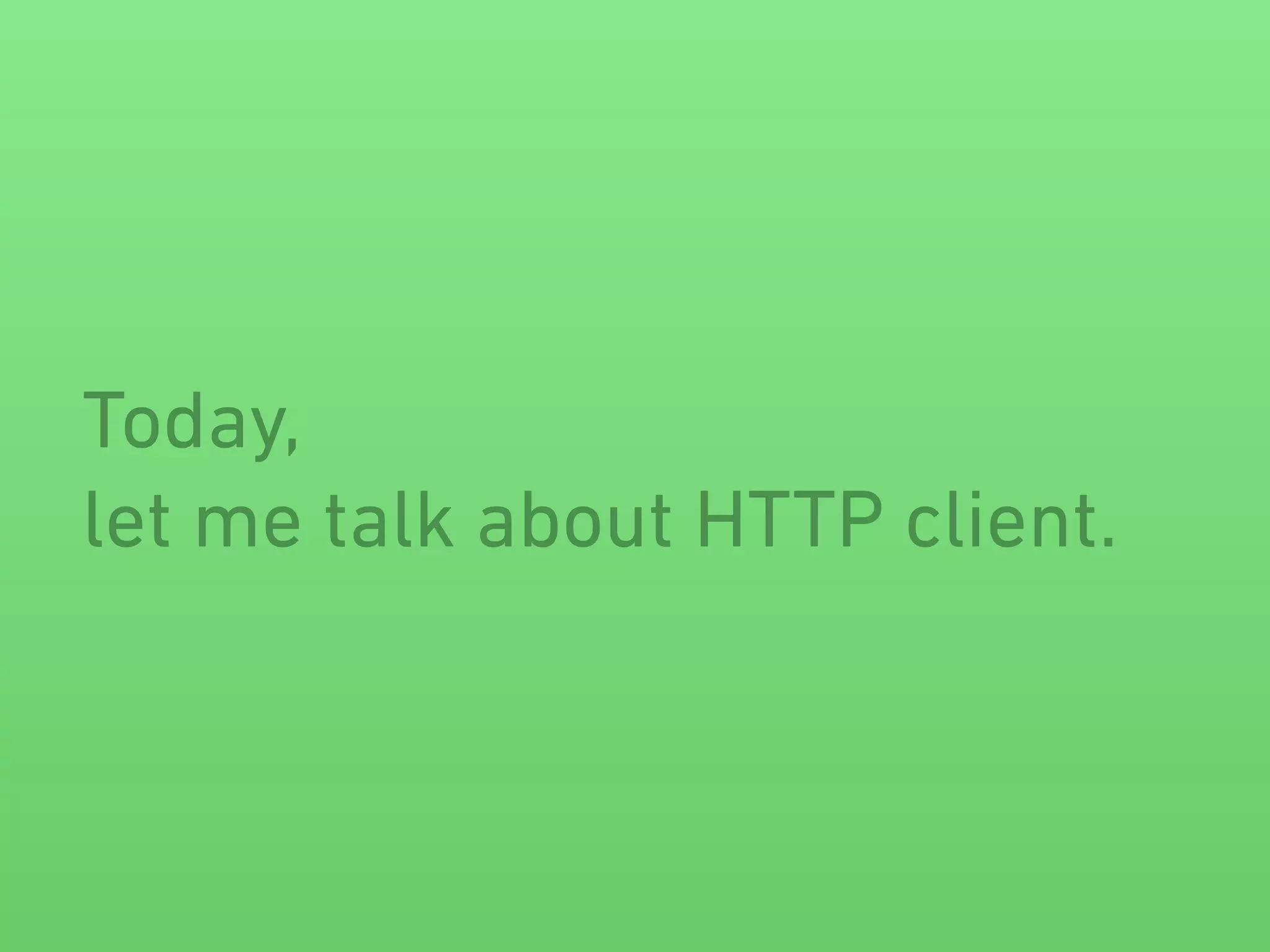 Today,
let me talk about HTTP client.
 