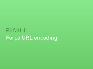 Pitfall 1:
Force URL encoding
 
