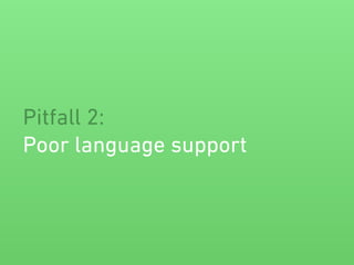 Pitfall 2:
Poor language support
 