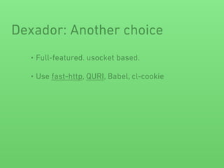 • Full-featured. usocket based.
• Use fast-http, QURI, Babel, cl-cookie
Dexador: Another choice
 