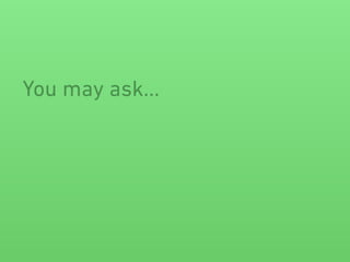 You may ask…
 