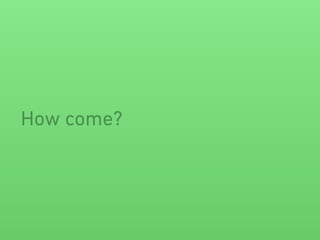 How come?
 