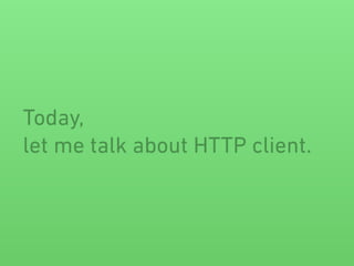 Today,
let me talk about HTTP client.
 