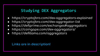 Studying DEX Aggregators
● https://cryptojbro.com/dex-aggregators-explained
● https://cryptojbro.com/dex-aggregator-list
● https://deﬁprime.com/exchanges#aggregators
● https://coingape.com/dex-aggregators/
● https://deﬁllama.com/aggregators
Links are in description!
 
