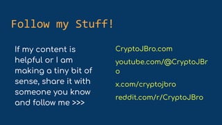 Follow my Stuff!
If my content is
helpful or I am
making a tiny bit of
sense, share it with
someone you know
and follow me >>>
CryptoJBro.com
youtube.com/@CryptoJBr
o
x.com/cryptojbro
reddit.com/r/CryptoJBro
 