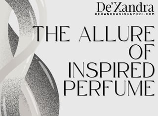 D E X A N D R A S I N G A P O R E . C O M
THE ALLURE
THE ALLURE
OF
OF
INSPIRED
INSPIRED
PERFUME
PERFUME
 