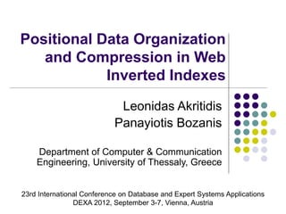 Positional Data Organization
and Compression in Web
Inverted Indexes
Leonidas Akritidis
Panayiotis Bozanis
Department of Computer & Communication
Engineering, University of Thessaly, Greece
23rd International Conference on Database and Expert Systems Applications
DEXA 2012, September 3-7, Vienna, Austria
 