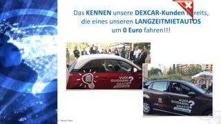 Copyright: Amedeo Marinelli - Dexcar Team
Das KENNEN unsere DEXCAR-Kunden bereits,
die eines unseren LANGZEITMIETAUTOS
um 0 Euro fahren!!!
 