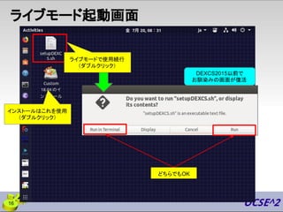 16
ライブモード起動画面
インストールはこれを使用
（ダブルクリック）
ライブモードで使用続行
（ダブルクリック）
DEXCS2015以前で
お馴染みの画面が復活
どちらでもOK
 