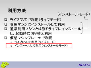 利用方法
❏ ライブDVDで利用（ライブモード）
❏ 専用マシンにインストールして利用
❏ 通常利用マシンとは別ドライブにインストール
し、起動時に切り替え利用
❏ 仮想マシンプレーヤで利用
❏ ライブDVDで利用（ライブモード）
❏ インストールして利用（インストールモード）
22
（インストールモード）
 