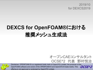 オープンCAEコンサルタント
OCSE^2　代表　野村悦治
DEXCS for OpenFOAM®における
推奨メッシュ生成法
Disclaimer: OPENFOAM ® is a registered trade mark of OpenC...