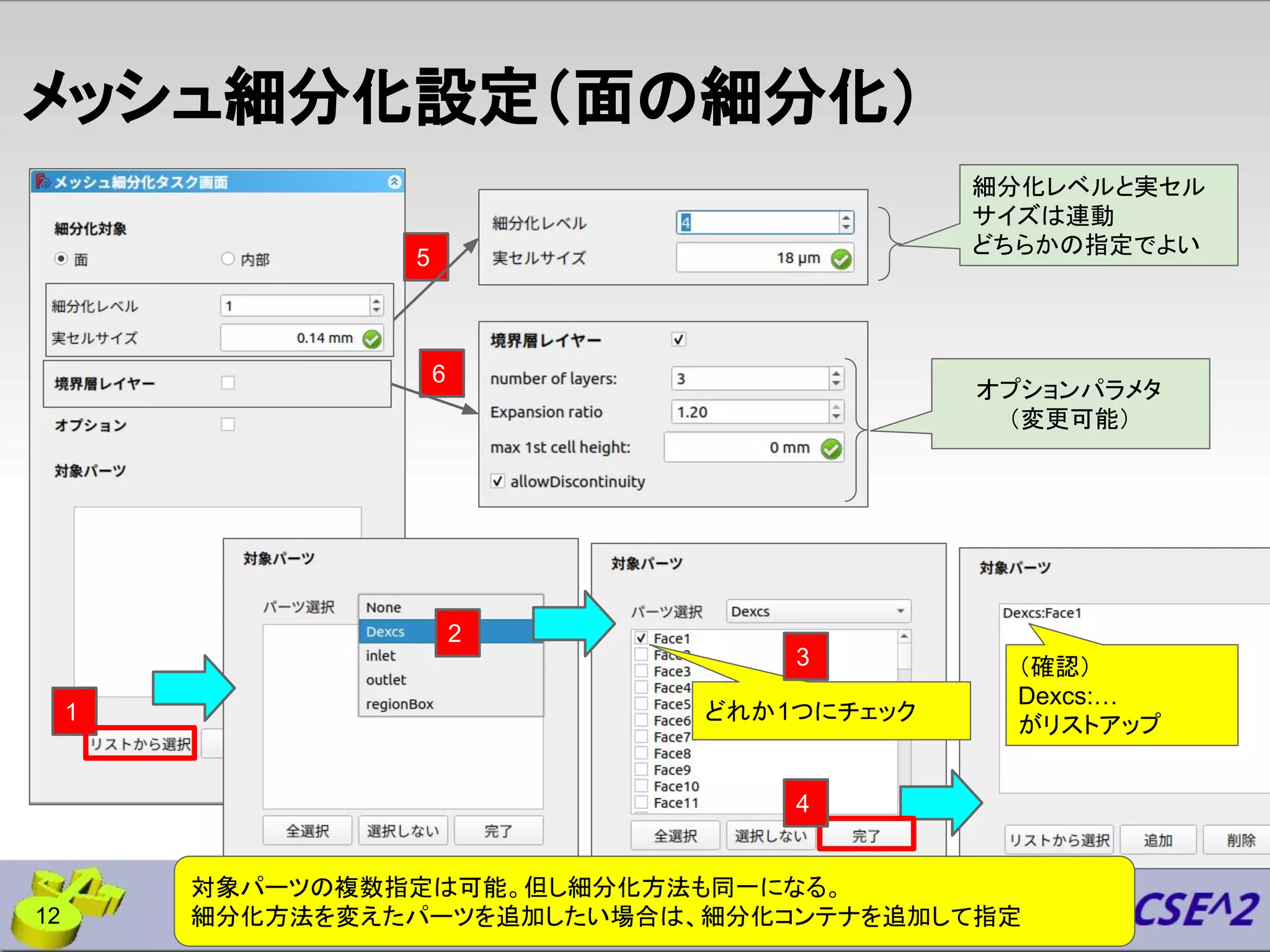 メッシュ細分化設定（面の細分化）
12
オプションパラメタ
（変更可能）
1
2
どれか1つにチェック
4
3
6
5
（確認）
Dexcs:…
がリストアップ
細分化レベルと実セル
サイズは連動
どちらかの指定でよい
対象パーツの複数指定は可能。但し細分化方法も同一になる。
細分化方法を変えたパーツを追加したい場合は、細分化コンテナを追加して指定
 