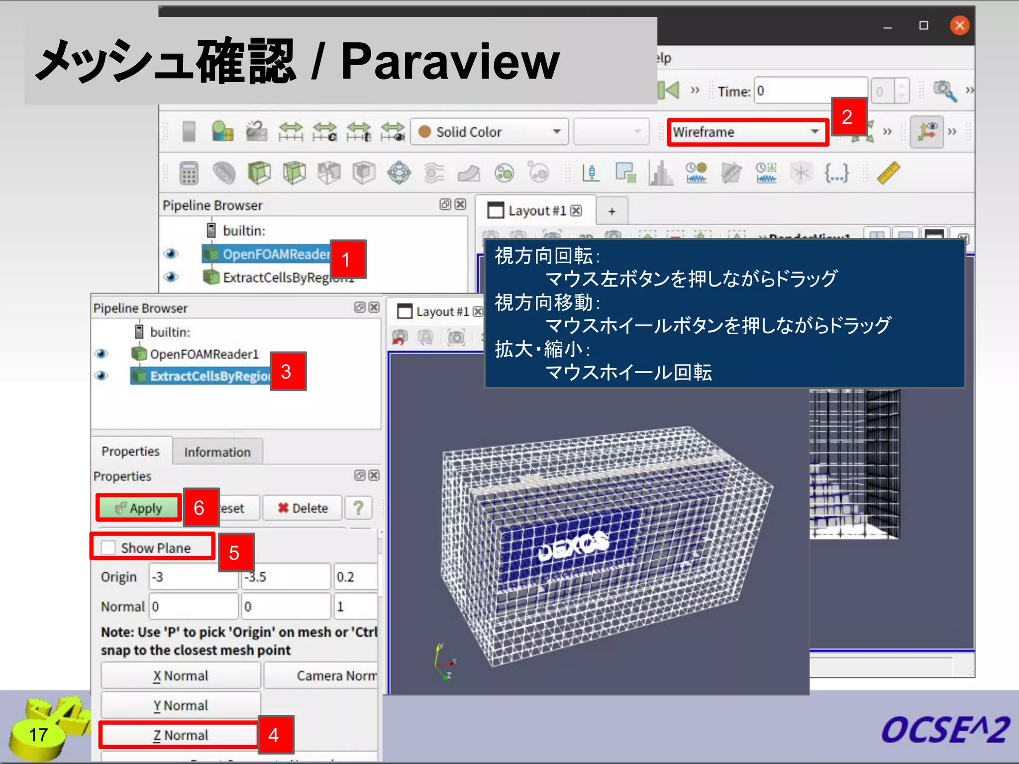 メッシュ確認 / Paraview
17
視方向回転：
マウス左ボタンを押しながらドラッグ
視方向移動：
マウスホイールボタンを押しながらドラッグ
拡大・縮小：
マウスホイール回転
1
2
3
6
5
4
 