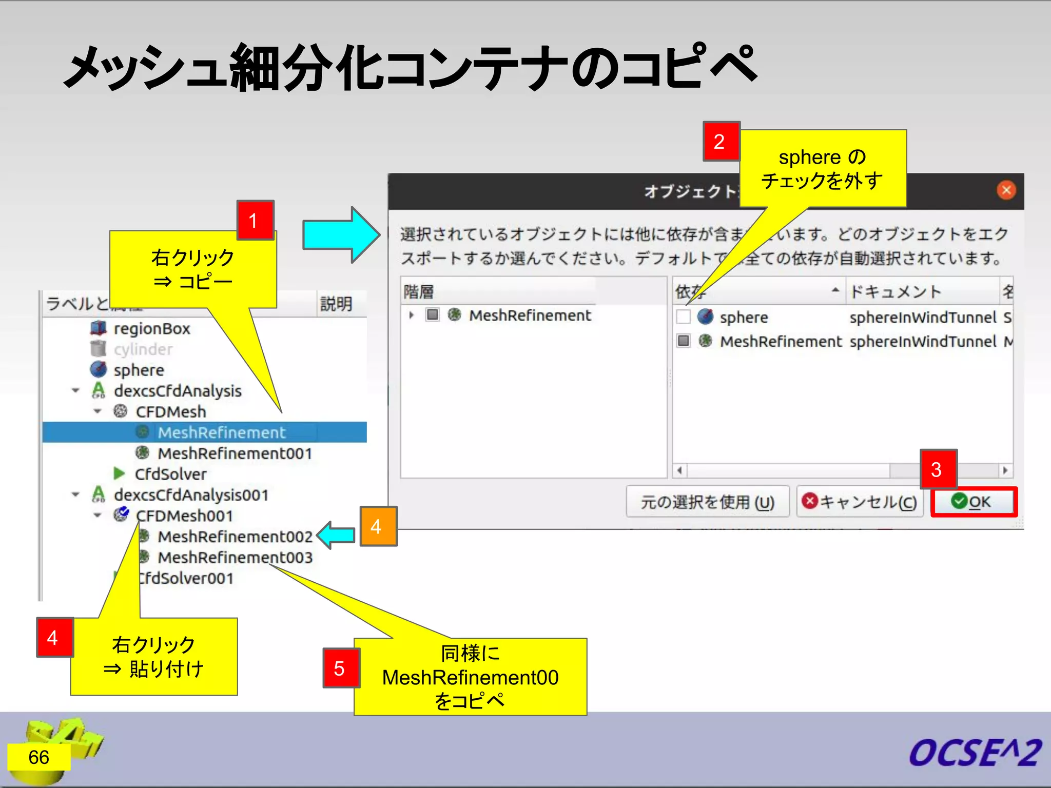 メッシュ細分化コンテナのコピペ
66
右クリック
⇒ コピー
sphere の
チェックを外す
右クリック
⇒ 貼り付け
1
3
2
4
4
同様に
MeshRefinement00
をコピペ
5
 