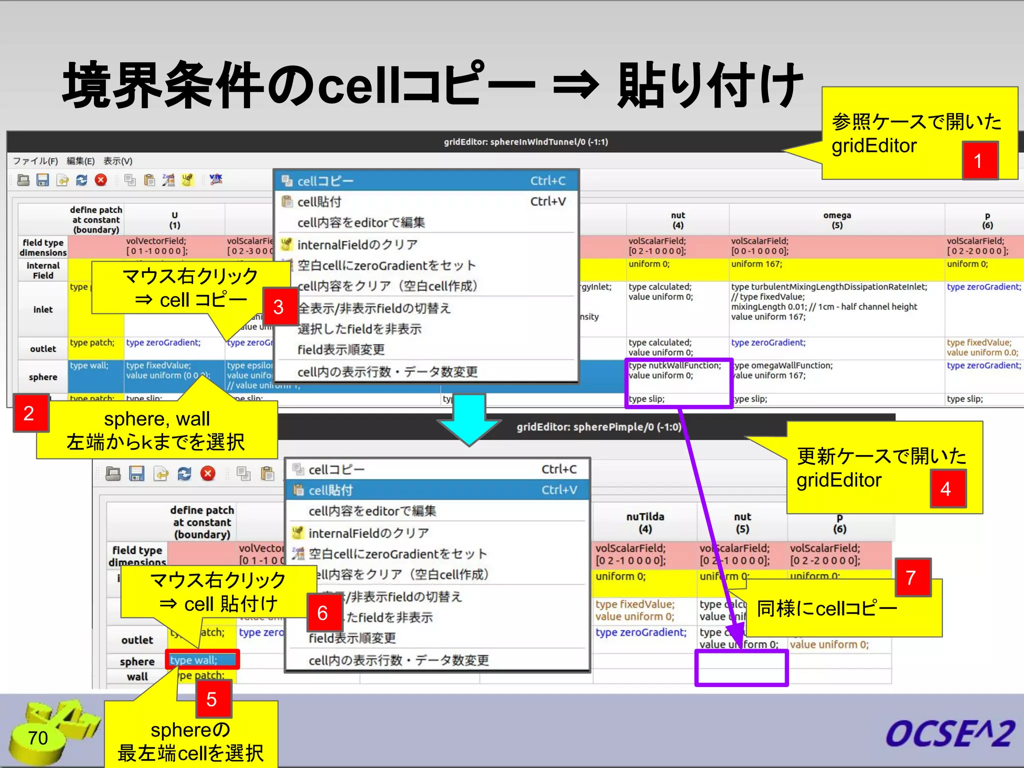 境界条件のcellコピー ⇒ 貼り付け
70
sphere, wall
左端からｋまでを選択
参照ケースで開いた
gridEditor
更新ケースで開いた
gridEditor
sphereの
最左端cellを選択
マウス右クリック
⇒ cell コピー
マウス右クリック
⇒ cell 貼付け
3
5
2
1
4
同様にcellコピー
7
6
 
