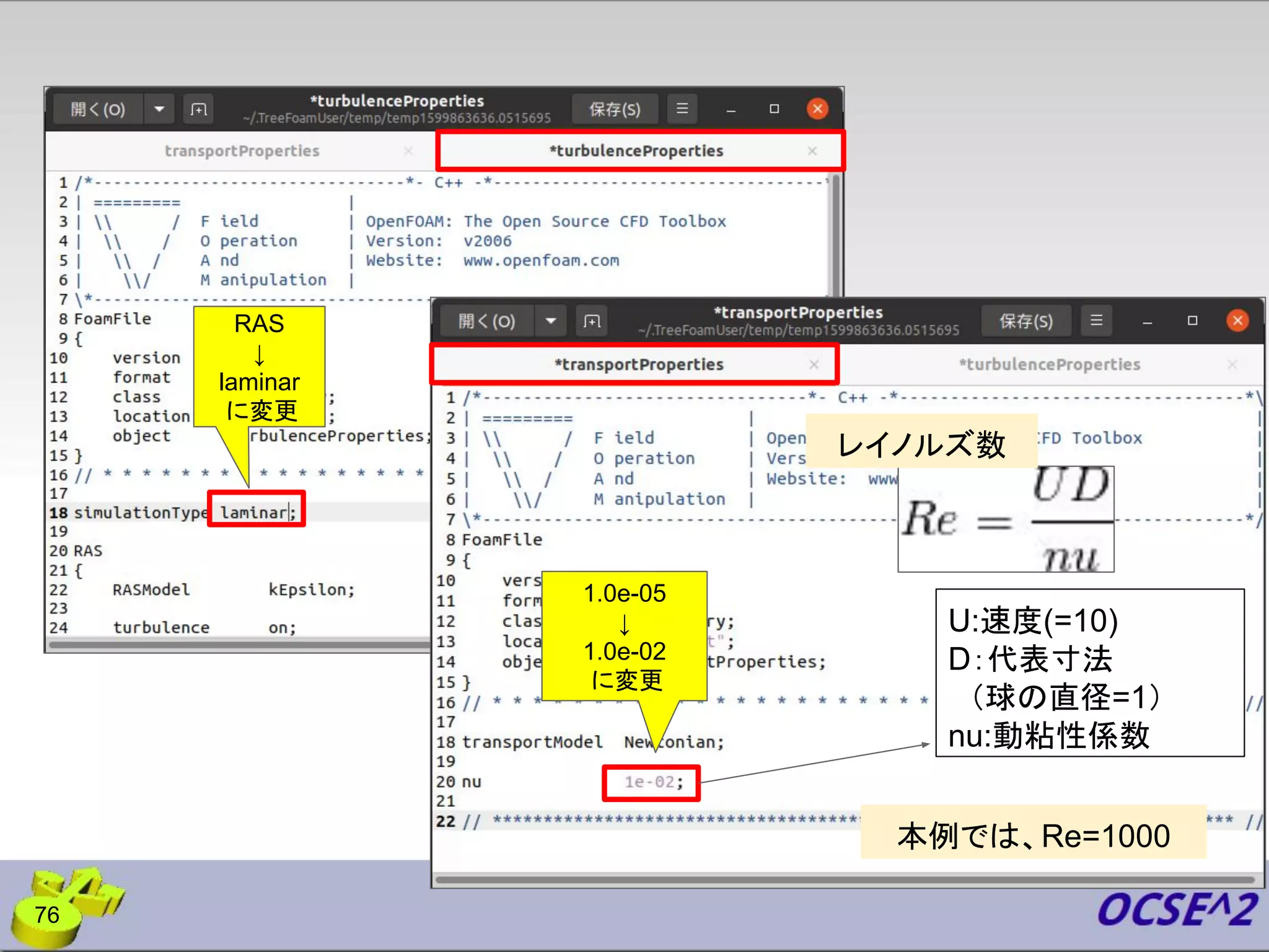76
U:速度(=10)
D：代表寸法
　（球の直径=1）
nu:動粘性係数
本例では、Re=1000
レイノルズ数
RAS
↓
laminar
に変更
1.0e-05
↓
1.0e-02
に変更
 