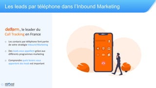 Les leads par téléphone dans l’Inbound Marketing
, le leader du
Call Tracking en France
o Les contacts par téléphone font ...