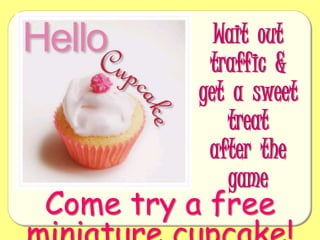 Wait  out traffic  & get  a  sweet  treatafter  the gameCome try a free miniature cupcake!