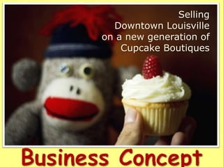 Selling Downtown Louisville on a new generation of Cupcake Boutiques Business Concept