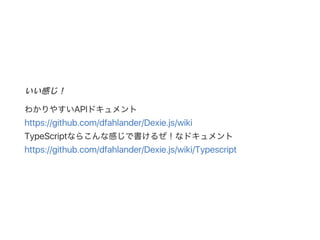 いい感じ！
わかりやすいAPIドキュメント
https://github.com/dfahlander/Dexie.js/wiki
TypeScriptならこんな感じで書けるぜ！なドキュメント
https://github.com/dfahlander/Dexie.js/wiki/Typescript
 