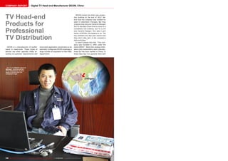 ■
ë
Chengdu
196 TELE-audiovision International — The World‘s Largest Digital TV Trade Magazine — 07-08/2013 — www.TELE-audiovision.com
Sun Yu is DEXIN’s General
Manager. Just like all the
other employees, he also
wears a jacket with the
company's logo.
TV Head-end
Products for
Professional
TV Distribution
DEXIN is a manufacturer of profes-
sional tv head-ends. These types of
devices are often specially made ac-
cording to customer requirements and
since each application would have to be
optimally configured DEXIN employes a
large number of engineers in their R&D
department.
DEXIN moved into their new produc-
tion building at the end of 2012. Be-
fore that the company was located for
years in downtown Chengdu. But they
outgrew that site and General Manager
Sun Yu decided it was time to move to a
completely new building. Sun Yu is not
only General Manger; he’s also a part
owner of DEXIN. He explains to us: “My
two brothers are also part owners but
they don’t take part in the company’s
daily activities. “
It wasn’t always like that. “The com-
pany was founded in 1994 under the
name DESAI.” Back then analog modu-
lators and transmitters were manufac-
tured for the local market in China. In
those days Sun Yu’s parents were part
COMPANY REPORT Digital TV Head-end Manufacturer DEXIN, China
 