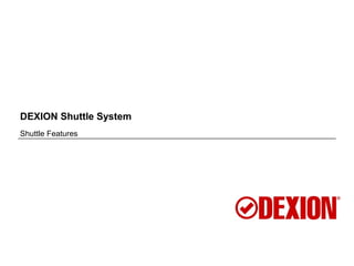 DEXION Shuttle System
Shuttle Features
 