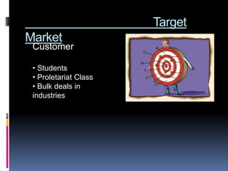 Target
Market
 Customer

 • Students
 • Proletariat Class
 • Bulk deals in
 industries
 