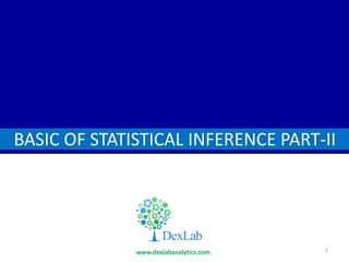 D
BASIC OF STATISTICAL INFERENCE PART-II
www.dexlabanalytics.com 1
 