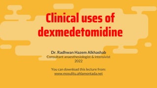 Clinical uses of
dexmedetomidine
Dr. Radhwan Hazem Alkhashab
Consultant anaesthesiologist & intensivist
2022
You can download this lecture from:
www.mosulitu.ahlamontada.net
 