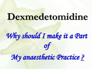 Dexmedetomidine
Why should I make it a Part
            of
 My anaesthetic Practice ?
 