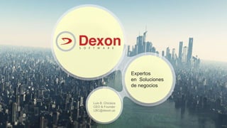 Copyright 2013
Dexon Software
www.dexon.us
Luis B. Chicaiza
CEO & Founder
LBC@dexon.us
Expertos
en Soluciones
de negocios
 