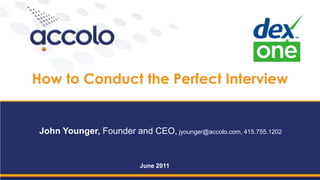 How to Conduct the Perfect Interview John Younger, Founder and CEO, jyounger@accolo.com, 415.755.1202 June 2011 