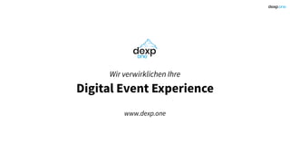 Wir verwirklichen Ihre
Digital Event Experience
www.dexp.one
 