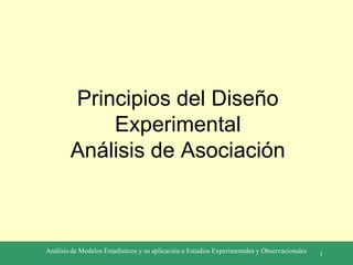 Análisis de Modelos Estadísticos y su aplicación a Estudios Experimentales y Observacionales 1
Principios del Diseño
Experimental
Análisis de Asociación
 