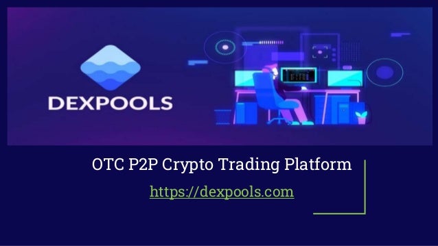 OTC P2P Crypto Trading Platform
https://dexpools.com
 
