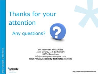 Thanks for your
                     attention
                      Any questions?
Dex Graph Database




                                      SPARSITY-TECHNOLOGIES
                                     Jordi Girona, 1-3, Edifici K2M
                                           08034 Barcelona
                                   info@sparsity-technologies.com
                             http://www.sparsity-technologies.com




                                                                      http://www.sparsity-technologies.com
 