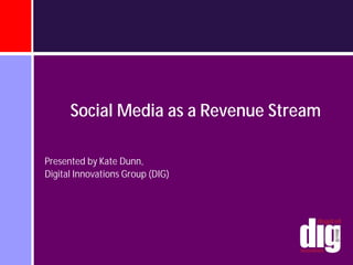 Social Media as a Revenue Stream

Presented by Kate Dunn,
Digital Innovations Group (DIG)
 