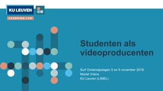 Studenten als
videoproducenten
Surf Onderwijsdagen 5 en 6 november 2019
Mariet Vriens
KU Leuven (LIMEL)
 