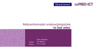 Auteur
Datum
Referentiemodel onderwijslogistiek
‘in het mbo’
07-11-2018
Edith Hofstede
Leo Bakker
 