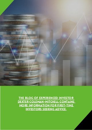The blog of experienced investor
Dexter Coleman-Mitchell contains
more information for first-time
investors seeking advice.
 